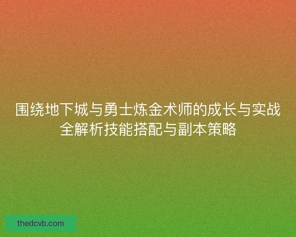 围绕地下城与勇士炼金术师的成长与实战全解析技能搭配与副本策略