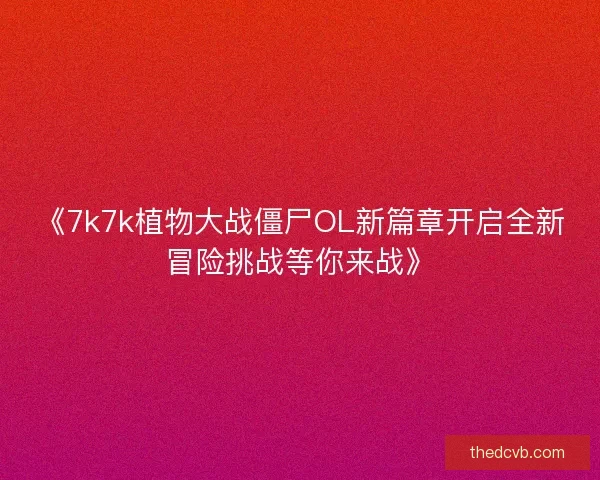 《7k7k植物大战僵尸OL新篇章开启全新冒险挑战等你来战》